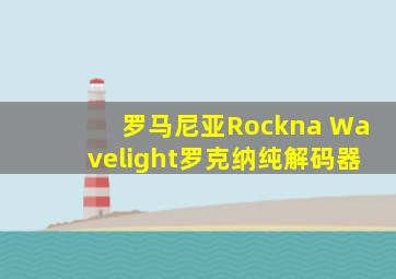 罗马尼亚Rockna Wavelight罗克纳纯解码器